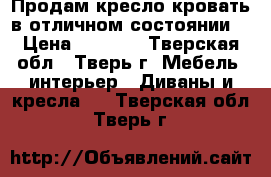 Продам кресло-кровать в отличном состоянии. › Цена ­ 2 000 - Тверская обл., Тверь г. Мебель, интерьер » Диваны и кресла   . Тверская обл.,Тверь г.